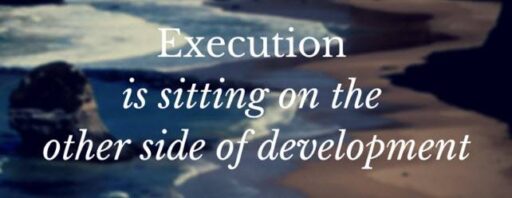 Execution is sitting on the other side of development